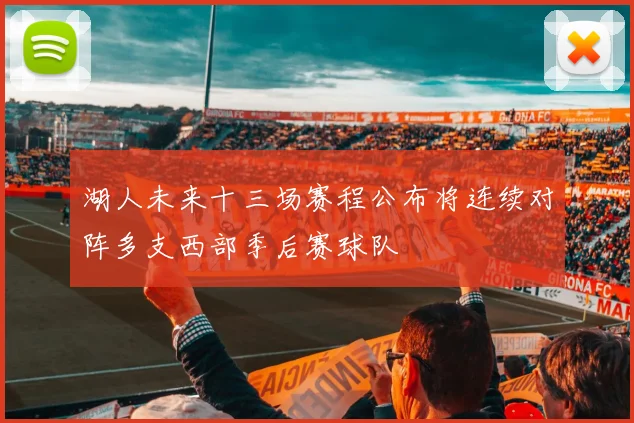 湖人未来十三场赛程公布将连续对阵多支西部季后赛球队