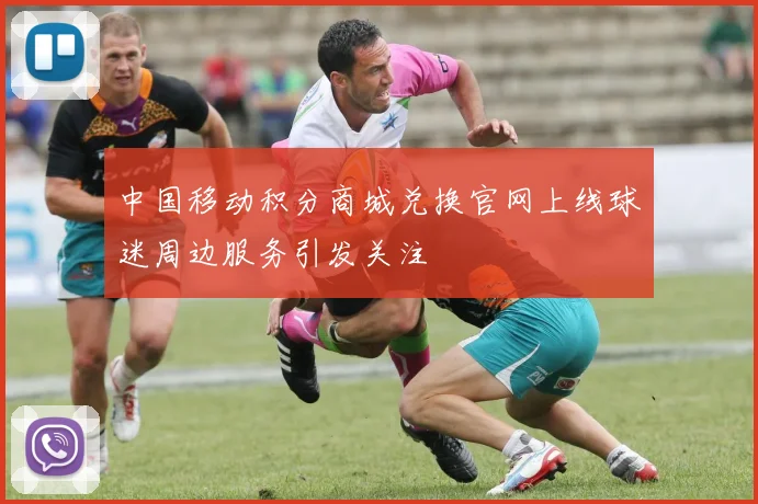 中国移动积分商城兑换官网上线球迷周边服务引发关注
