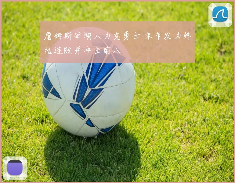 詹姆斯率湖人力克勇士 末节发力终结连败并冲击前八