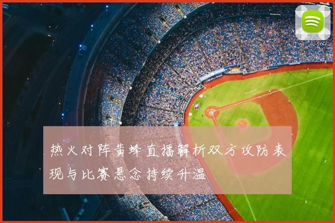 热火对阵黄蜂直播解析双方攻防表现与比赛悬念持续升温