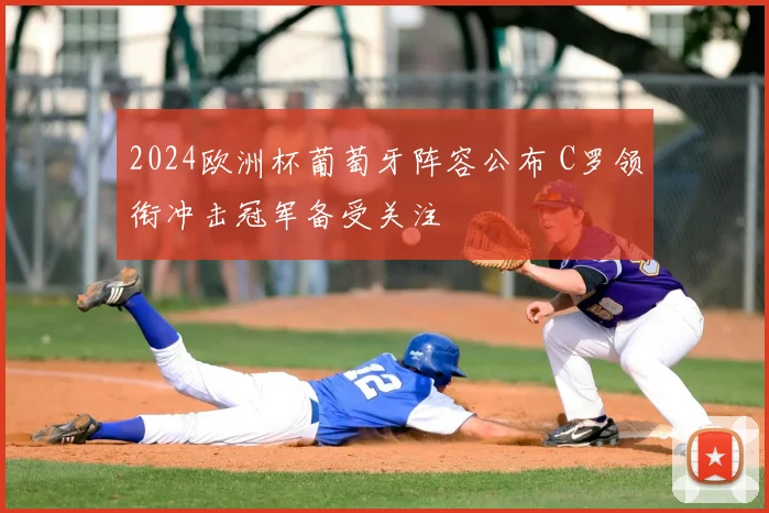 2024欧洲杯葡萄牙阵容公布 C罗领衔冲击冠军备受关注