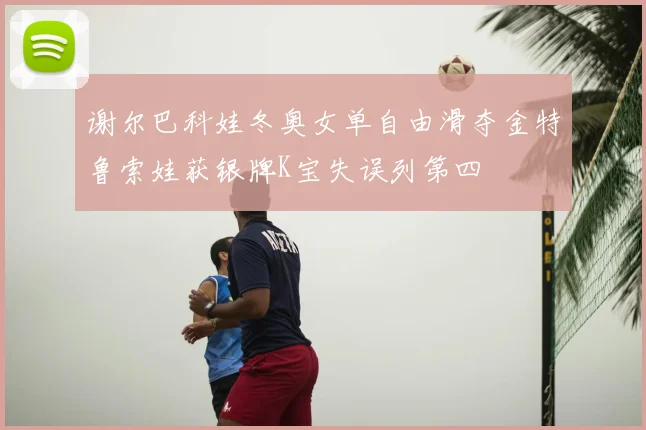 谢尔巴科娃冬奥女单自由滑夺金特鲁索娃获银牌K宝失误列第四