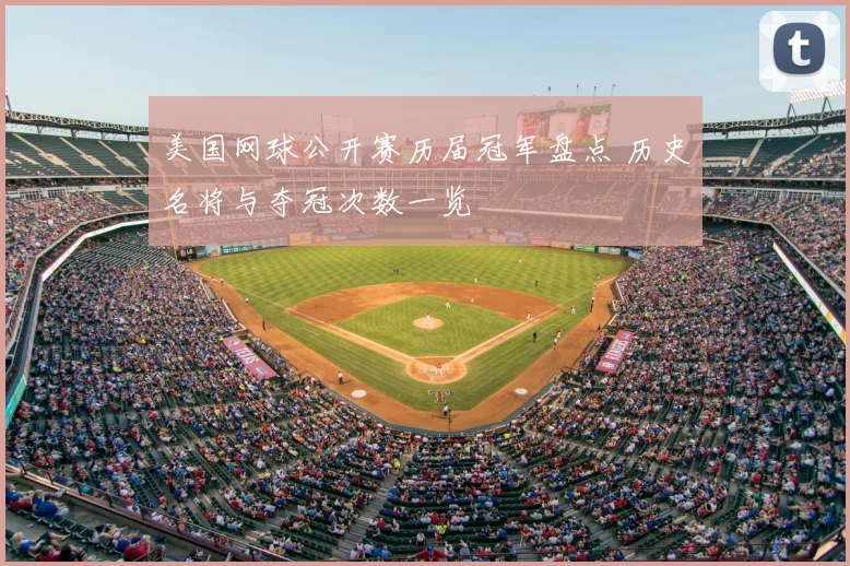 美国网球公开赛历届冠军盘点 历史名将与夺冠次数一览