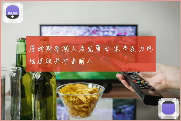 詹姆斯率湖人力克勇士 末节发力终结连败并冲击前八