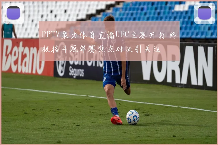 PPTV聚力体育直播UFC主赛开打 终极格斗冠军赛焦点对决引关注