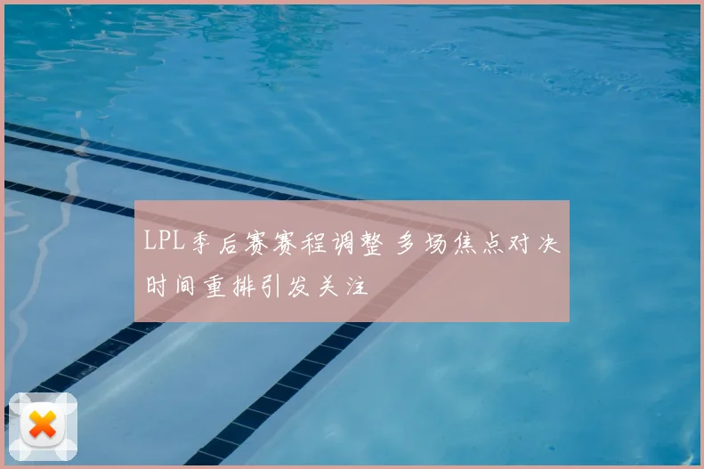 LPL季后赛赛程调整 多场焦点对决时间重排引发关注