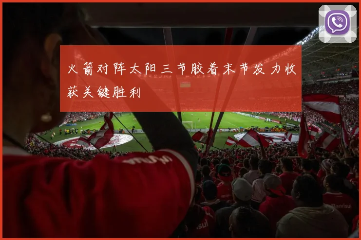 火箭对阵太阳三节胶着末节发力收获关键胜利