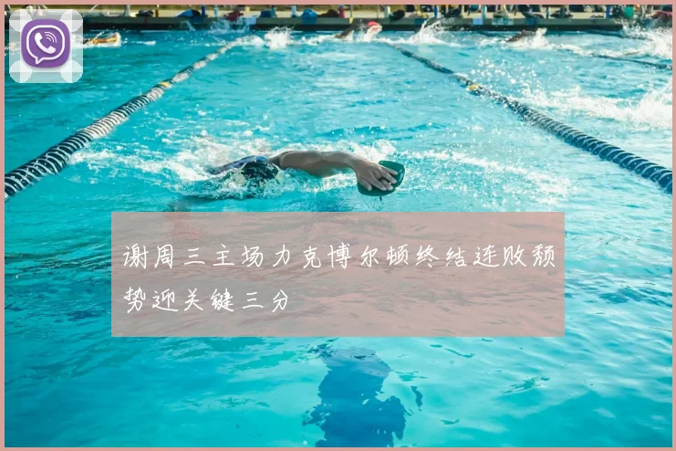 谢周三主场力克博尔顿终结连败颓势迎关键三分