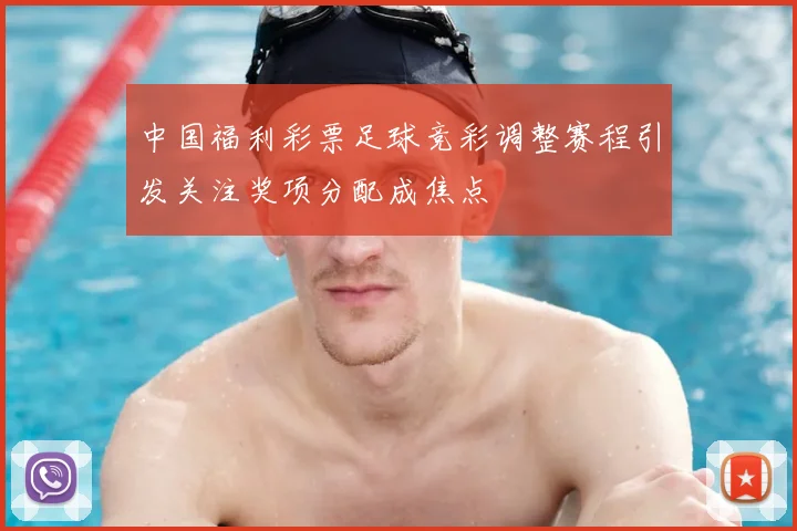 中国福利彩票足球竞彩调整赛程引发关注奖项分配成焦点