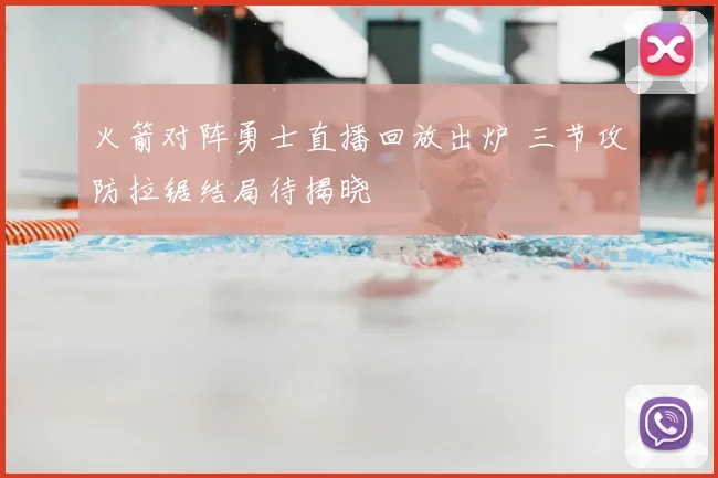 火箭对阵勇士直播回放出炉 三节攻防拉锯结局待揭晓