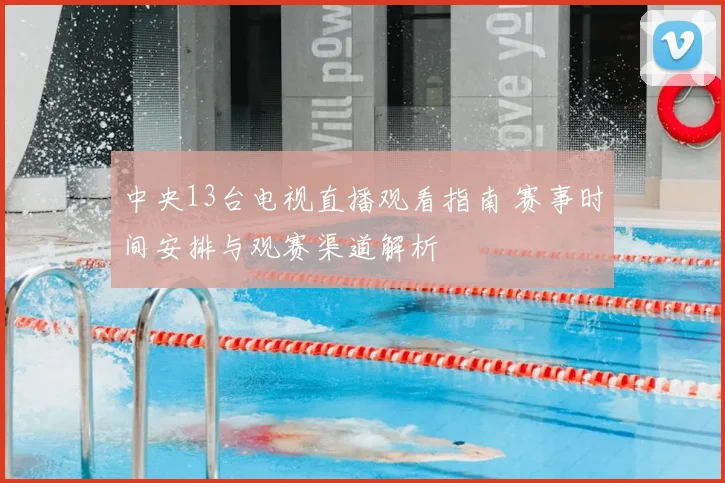中央13台电视直播观看指南 赛事时间安排与观赛渠道解析