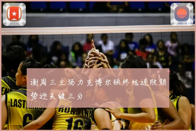 谢周三主场力克博尔顿终结连败颓势迎关键三分