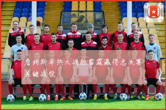 詹姆斯率热火战胜雷霆赢得总决赛关键战役