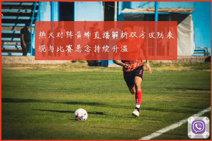 热火对阵黄蜂直播解析双方攻防表现与比赛悬念持续升温