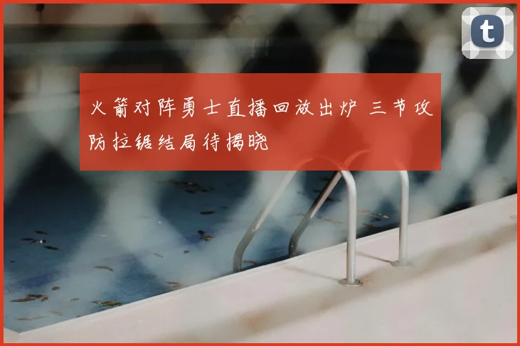 火箭对阵勇士直播回放出炉 三节攻防拉锯结局待揭晓