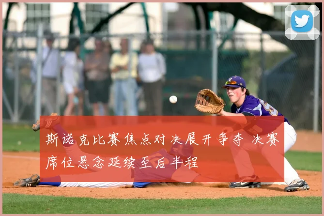 斯诺克比赛焦点对决展开争夺 决赛席位悬念延续至后半程