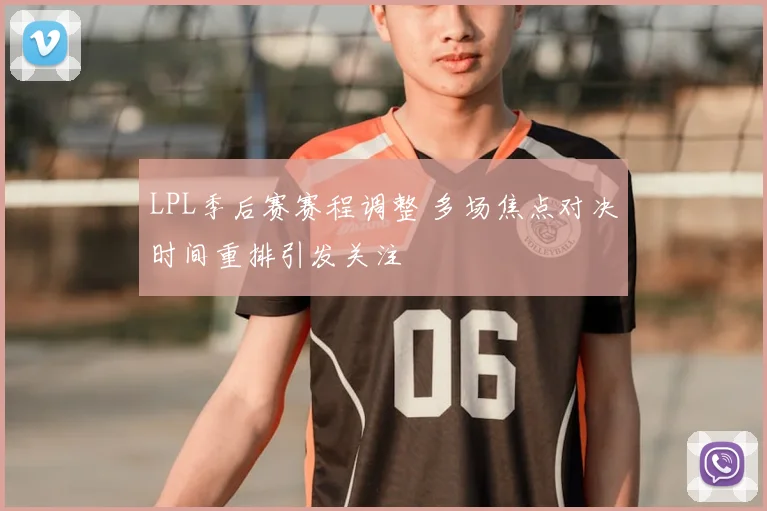 LPL季后赛赛程调整 多场焦点对决时间重排引发关注