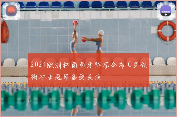 2024欧洲杯葡萄牙阵容公布 C罗领衔冲击冠军备受关注